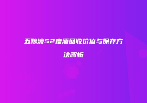 五粮液52度酒回收价值与保存方法解析