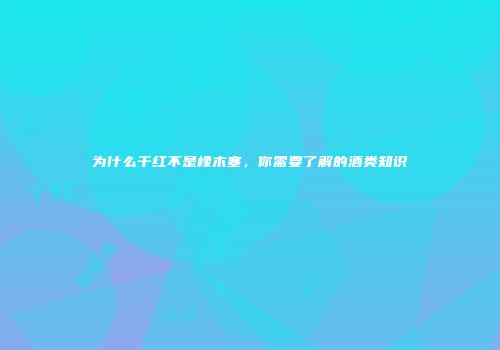 为什么干红不是橡木塞，你需要了解的酒类知识