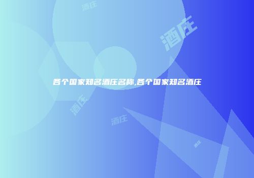 各个国家知名酒庄名称,各个国家知名酒庄
