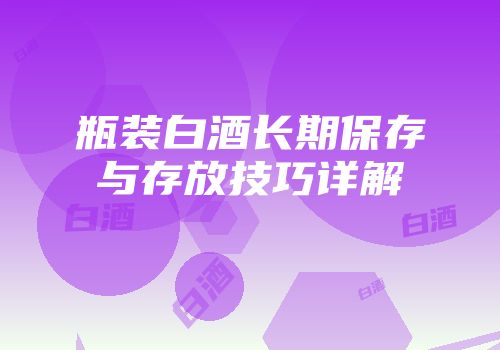 瓶装白酒长期保存与存放技巧详解