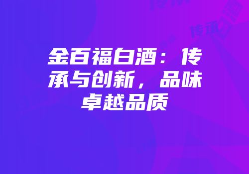 金百福白酒：传承与创新，品味卓越品质