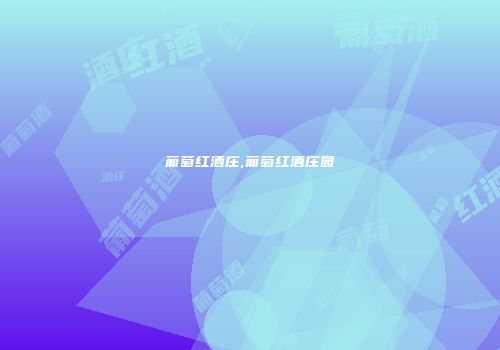 葡萄红酒庄,葡萄红酒庄园
