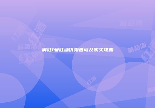 澳红1号红酒价格查询及购买攻略