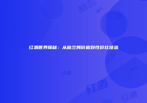 红酒世界探秘：从格兰姆价格到性价比佳选