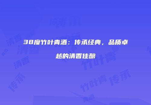 38度竹叶青酒：传承经典，品质卓越的清香佳酿