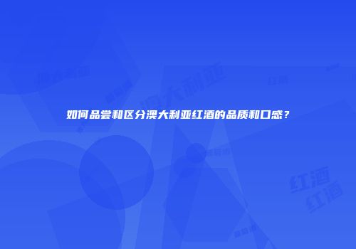 如何品尝和区分澳大利亚红酒的品质和口感？