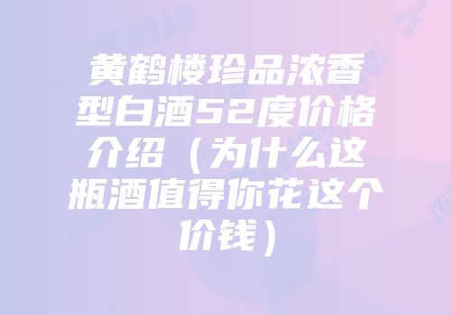 黄鹤楼珍品浓香型白酒52度价格介绍（为什么这瓶酒值得你花这个价钱）