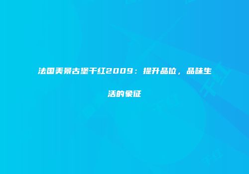 法国美景古堡干红2009：提升品位，品味生活的象征