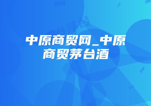 中原商贸网_中原商贸茅台酒