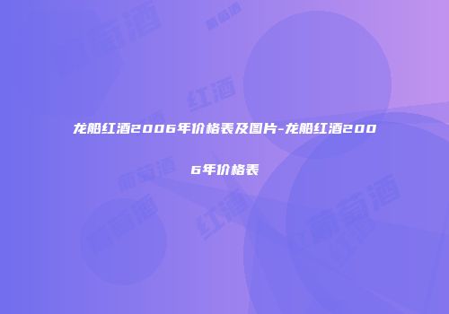 龙船红酒2006年价格表及图片-龙船红酒2006年价格表