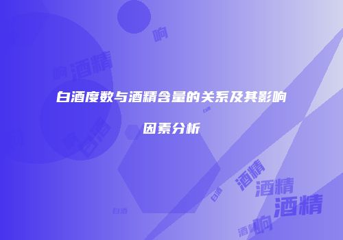 白酒度数与酒精含量的关系及其影响因素分析