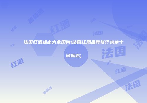 法国红酒标志大全图片(法国红酒品牌排行榜前十名标志)