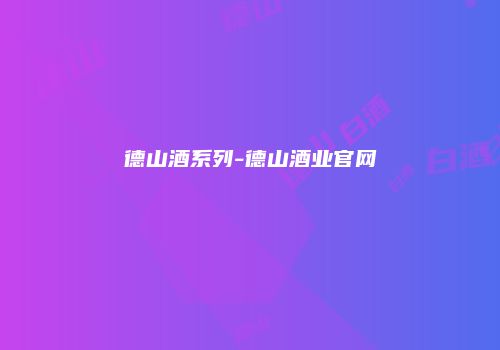 德山酒系列-德山酒业官网