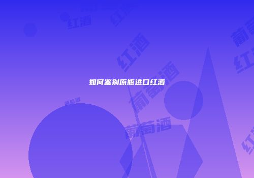 如何鉴别原瓶进口红酒