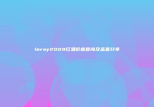leroy2009红酒价格查询及品鉴分享