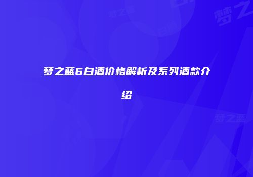 梦之蓝6白酒价格解析及系列酒款介绍