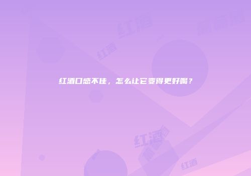红酒口感不佳，怎么让它变得更好喝？