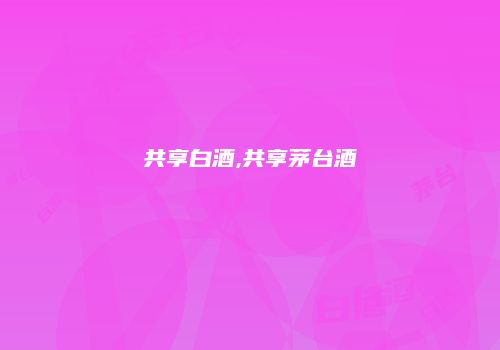 共享白酒,共享茅台酒