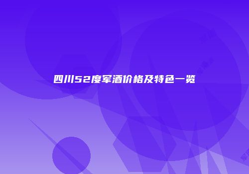 四川52度军酒价格及特色一览