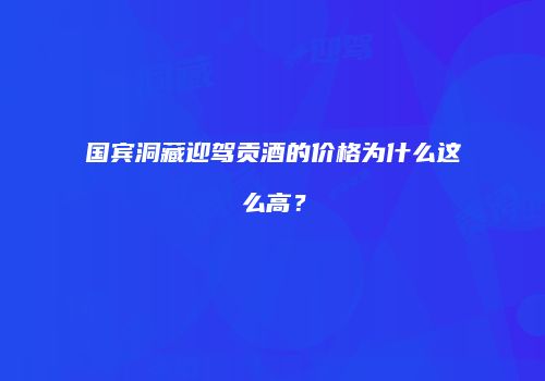 国宾洞藏迎驾贡酒的价格为什么这么高？