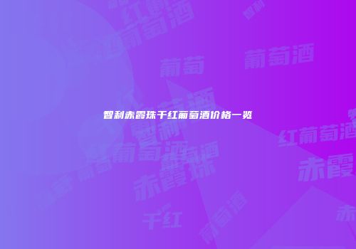 智利赤霞珠干红葡萄酒价格一览