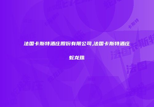 法国卡斯特酒庄股份有限公司,法国卡斯特酒庄蛇龙珠