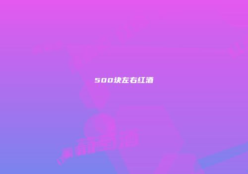 500块左右红酒