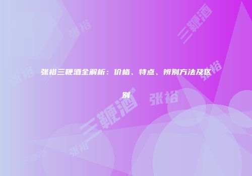 张裕三鞭酒全解析：价格、特点、辨别方法及区别