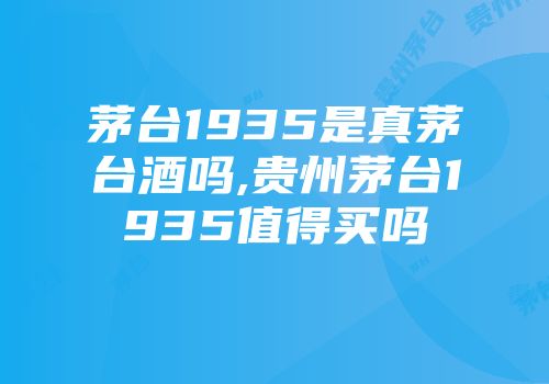 茅台1935是真茅台酒吗,贵州茅台1935值得买吗