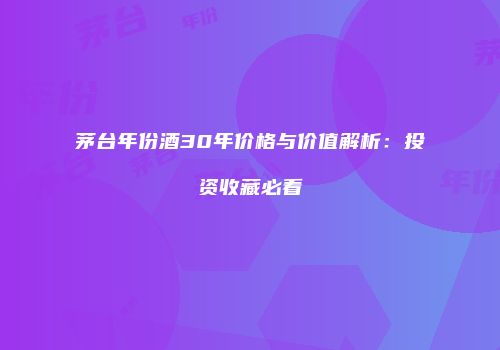 茅台年份酒30年价格与价值解析：投资收藏必看