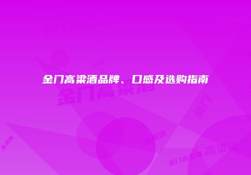 金门高粱酒品牌、口感及选购指南