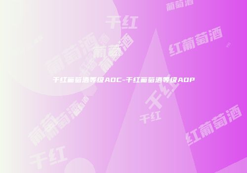 干红葡萄酒等级AOC-干红葡萄酒等级AOP