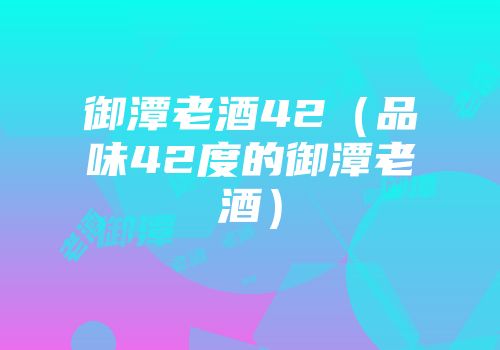 御潭老酒42（品味42度的御潭老酒）