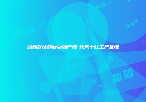 品质保证的葡萄酒产地-长城干红生产基地