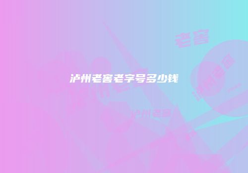 泸州老窖老字号多少钱