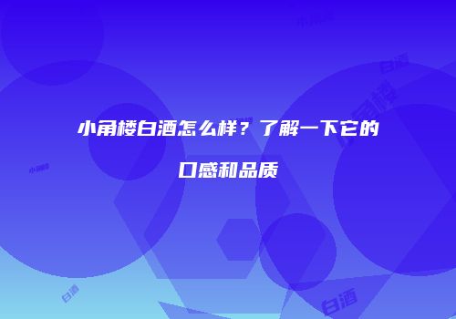小角楼白酒怎么样？了解一下它的口感和品质