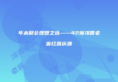 年末聚会理想之选——42度浓香老窖红喜庆酒