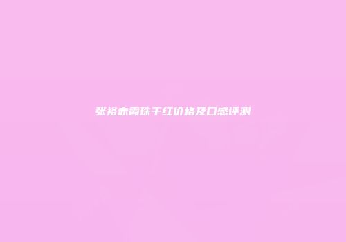 张裕赤霞珠干红价格及口感评测