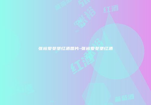 张裕爱斐堡红酒图片-张裕爱斐堡红酒