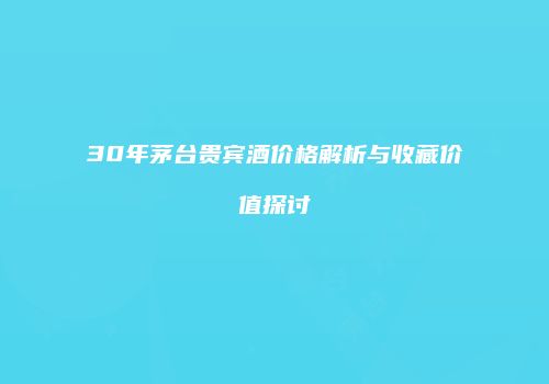 30年茅台贵宾酒价格解析与收藏价值探讨