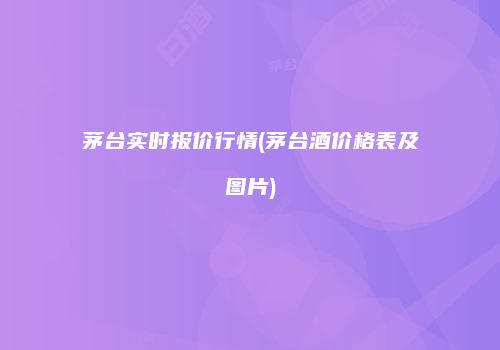 茅台实时报价行情(茅台酒价格表及图片)