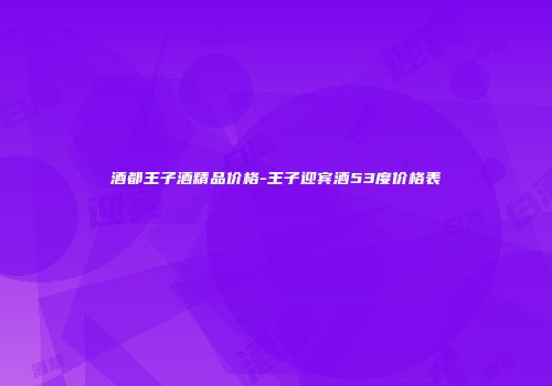 酒都王子酒精品价格-王子迎宾酒53度价格表