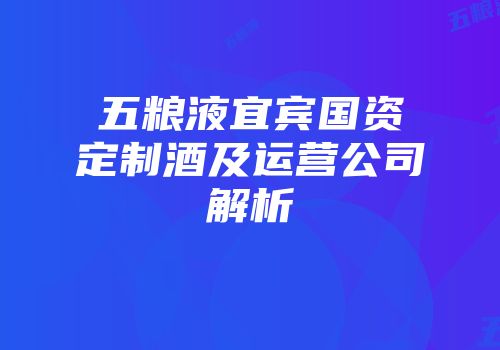五粮液宜宾国资定制酒及运营公司解析