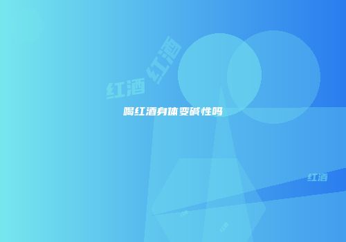 喝红酒身体变碱性吗