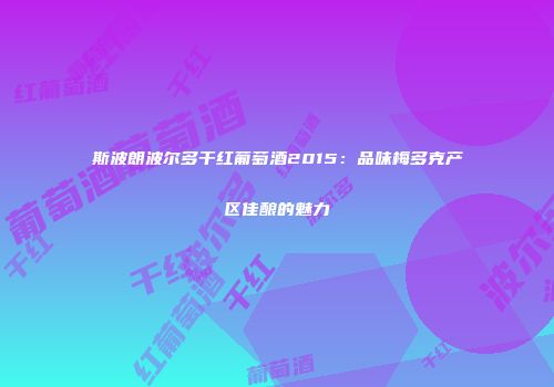 斯波朗波尔多干红葡萄酒2015：品味梅多克产区佳酿的魅力