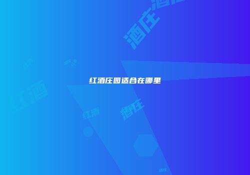 红酒庄园适合在哪里