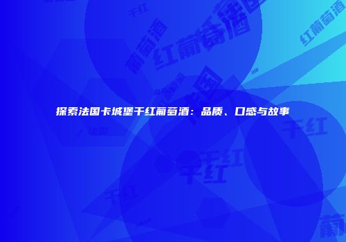 探索法国卡城堡干红葡萄酒：品质、口感与故事