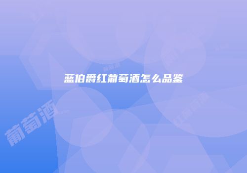 蓝伯爵红葡萄酒怎么品鉴
