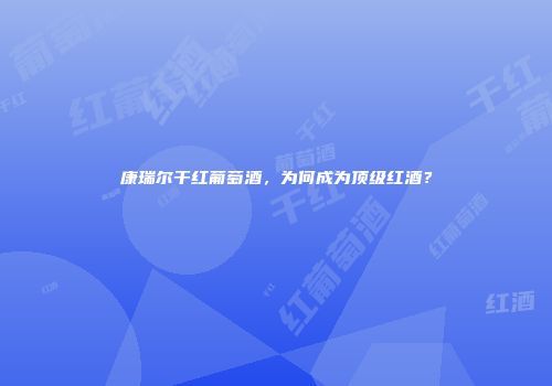 康瑞尔干红葡萄酒，为何成为顶级红酒？