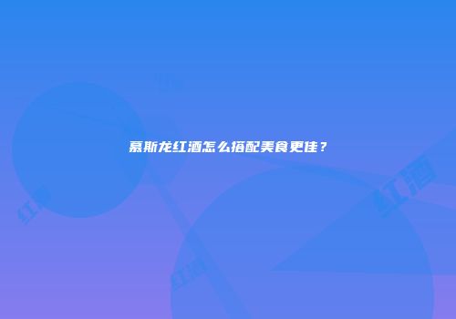 慕斯龙红酒怎么搭配美食更佳？